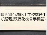 陕西省石油化工学校宿舍手机管理(陕石化校舍手机管)