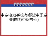 中专电力学校有哪些中职专业(电力中职专业)