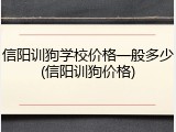 信阳训狗学校价格一般多少(信阳训狗价格)