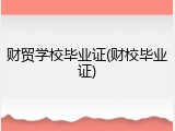 财贸学校毕业证(财校毕业证)