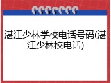 湛江少林学校电话号码(湛江少林校电话)