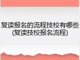 复读报名的流程技校有哪些(复读技校报名流程)