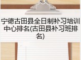 宁德古田县全日制补习培训中心排名(古田县补习班排名)