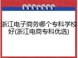 浙江电子商务哪个专科学校好(浙江电商专科优选)