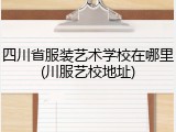 四川省服装艺术学校在哪里(川服艺校地址)