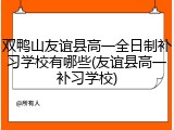双鸭山友谊县高一全日制补习学校有哪些(友谊县高一补习学校)