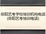 岳阳艺考学校培训机构电话(岳阳艺考培训电话)