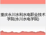 重庆永川水利水电职业技术学院(永川水电学院)