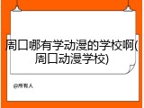 周口哪有学动漫的学校啊(周口动漫学校)