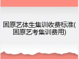固原艺体生集训收费标淮(固原艺考集训费用)