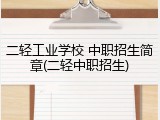 二轻工业学校 中职招生简章(二轻中职招生)