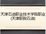 天津石油职业技术学院职业(天津职院石油)