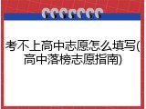 考不上高中志愿怎么填写(高中落榜志愿指南)