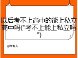 以后考不上高中的能上私立高中吗("考不上能上私立吗")