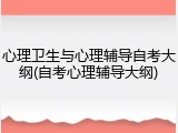 心理卫生与心理辅导自考大纲(自考心理辅导大纲)
