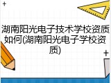 湖南阳光电子技术学校资质如何(湖南阳光电子学校资质)