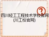 四川轻工工程技术学校官网(川工校官网)