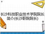 长沙科技职业技术学院院长简介(长沙职院院长)