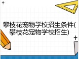 攀枝花宠物学校招生条件(攀枝花宠物学校招生)