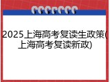 2025上海高考复读生政策(上海高考复读新政)