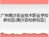 广州南沙农业技术职业学校新校区(南沙农校新校区)