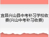 宜昌兴山县中考补习学校收费(兴山中考补习收费)
