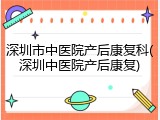 深圳市中医院产后康复科(深圳中医院产后康复)