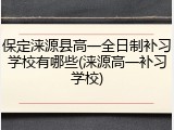 保定涞源县高一全日制补习学校有哪些(涞源高一补习学校)