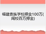 福建贵族学校押金100万(闽校百万押金)