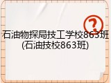 石油物探局技工学校863班(石油技校863班)