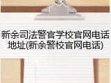 新余司法警官学校官网电话地址(新余警校官网电话)