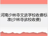 河南少林寺文武学校收费标准(少林寺武校收费)