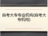 自考大专专业机构(自考大专机构)
