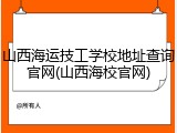 山西海运技工学校地址查询官网(山西海校官网)
