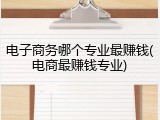 电子商务哪个专业最赚钱(电商最赚钱专业)