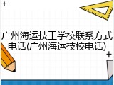 广州海运技工学校联系方式电话(广州海运技校电话)