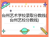 台州艺术学校录取分数线(台州艺校分数线)