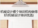 机械设计哪个培训机构做得好(机械设计培训优选)