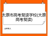 太原市高考复读学校(太原高考复读)