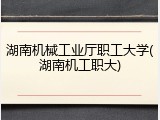 湖南机械工业厅职工大学(湖南机工职大)