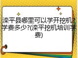 滦平县哪里可以学开挖机?学费多少?(滦平挖机培训学费)