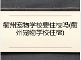 衢州宠物学校要住校吗(衢州宠物学校住宿)