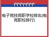 电子竞技高职学校排名(电竞职校排行)