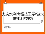 大庆水利高级技工学校(大庆水利技校)