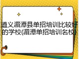 遵义湄潭县单招培训比较好的学校(湄潭单招培训名校)