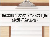 福建哪个复读学校最好(福建最好复读校)