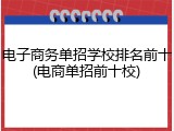 电子商务单招学校排名前十(电商单招前十校)