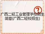 广西二轻工业管理学校招生简章(广西二轻校招生)