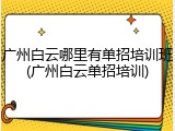 广州白云哪里有单招培训班(广州白云单招培训)