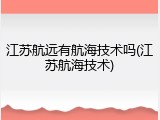 江苏航远有航海技术吗(江苏航海技术)